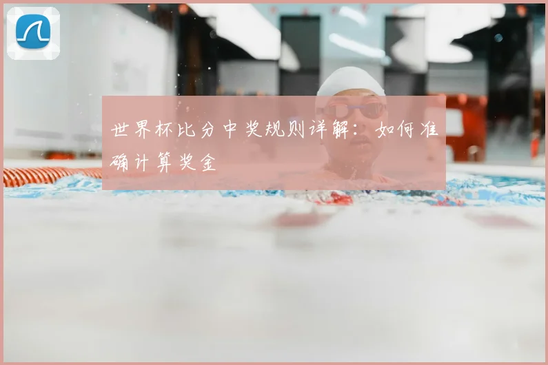 世界杯比分中奖规则详解:如何准确计算奖金