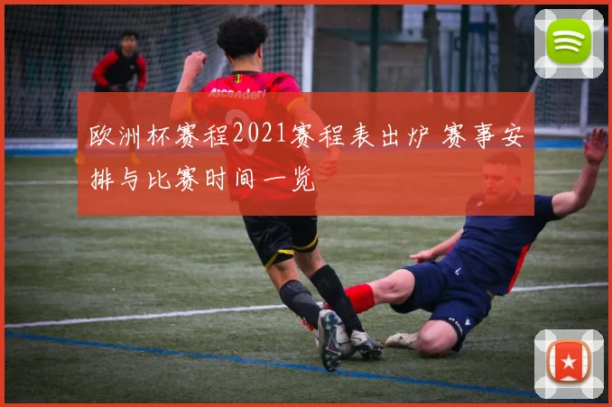 欧洲杯赛程2021赛程表出炉 赛事安排与比赛时间一览