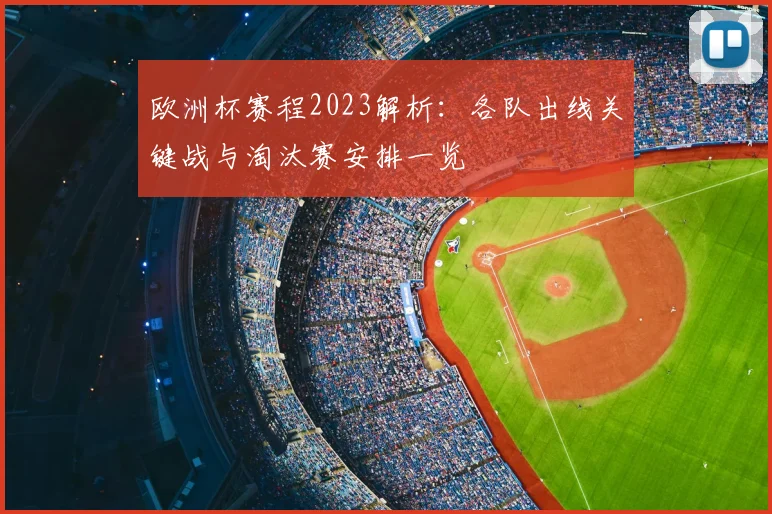 欧洲杯赛程2023解析:各队出线关键战与淘汰赛安排一览