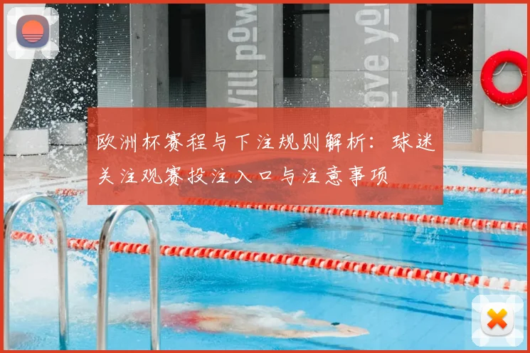 欧洲杯赛程与下注规则解析:球迷关注观赛投注入口与注意事项
