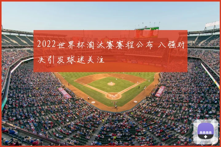 2022世界杯淘汰赛赛程公布 八强对决引发球迷关注