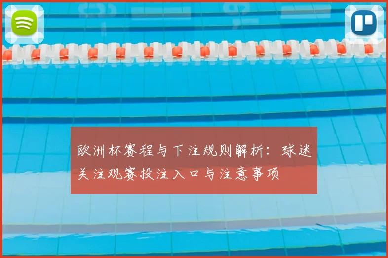 欧洲杯赛程与下注规则解析:球迷关注观赛投注入口与注意事项