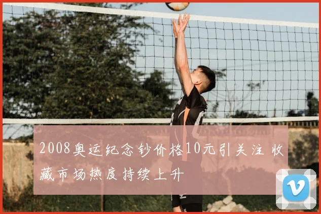 2008奥运纪念钞价格10元引关注 收藏市场热度持续上升