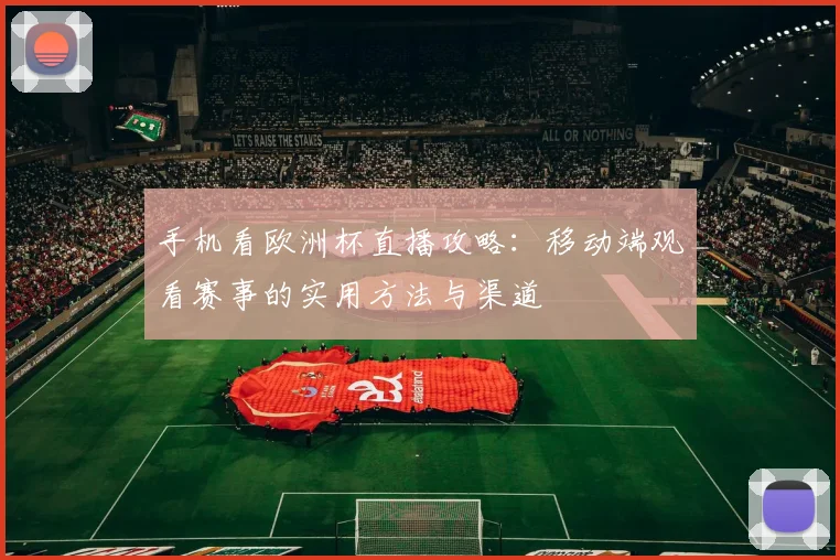 手机看欧洲杯直播攻略:移动端观看赛事的实用方法与渠道