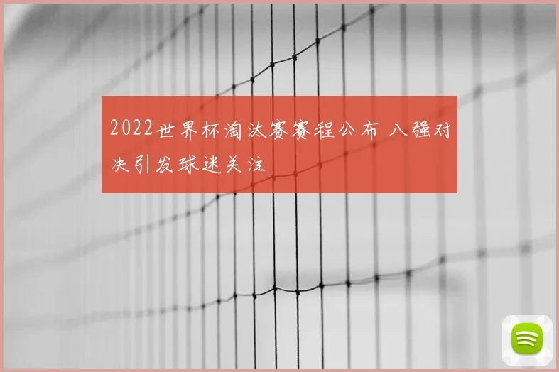 2022世界杯淘汰赛赛程公布 八强对决引发球迷关注