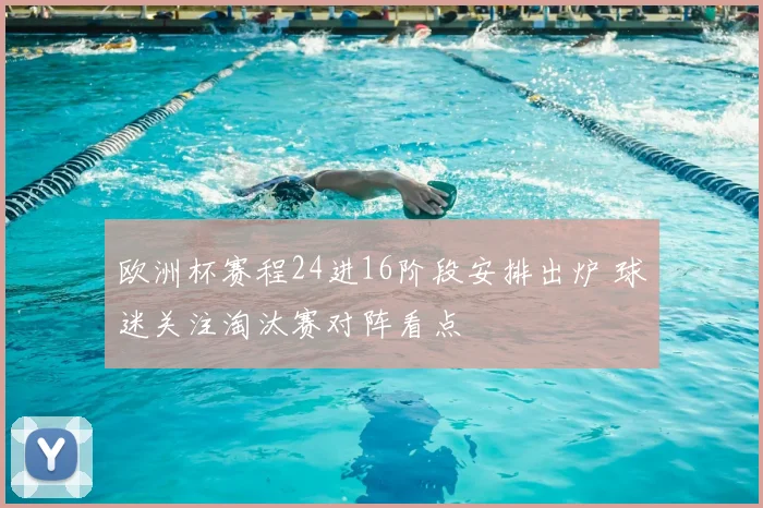 欧洲杯赛程24进16阶段安排出炉 球迷关注淘汰赛对阵看点